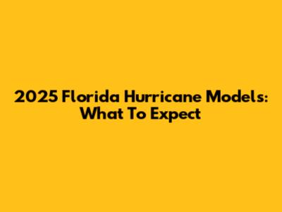2025 Florida Hurricane Models: What To Expect