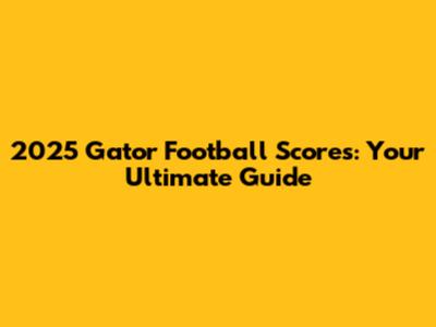 2025 Gator Football Scores: Your Ultimate Guide