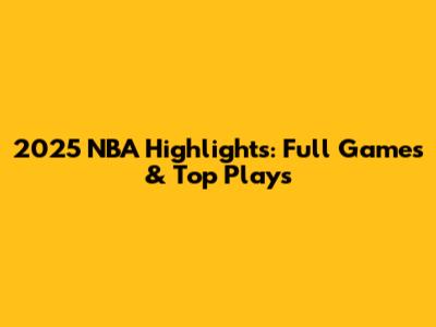 2025 NBA Highlights: Full Games & Top Plays