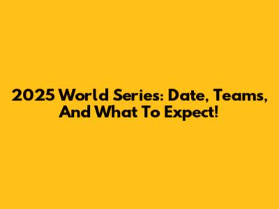 2025 World Series: Date, Teams, And What To Expect!