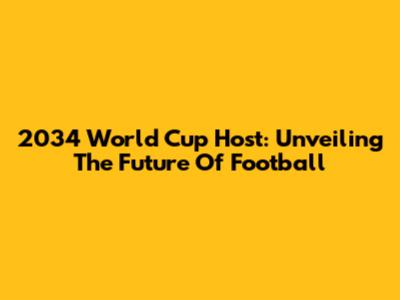 2034 World Cup Host: Unveiling The Future Of Football