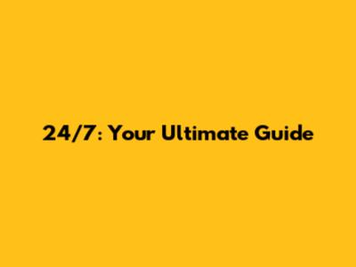 24/7: Your Ultimate Guide