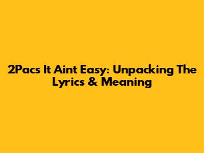 2Pac's 'It Ain't Easy': Unpacking The Lyrics & Meaning