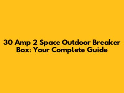 30 Amp 2 Space Outdoor Breaker Box: Your Complete Guide