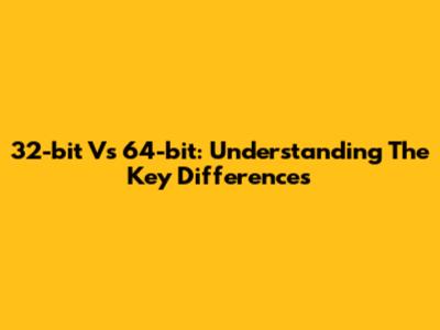 32-bit Vs 64-bit: Understanding The Key Differences