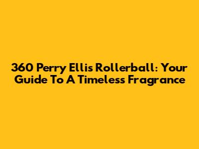 360 Perry Ellis Rollerball: Your Guide To A Timeless Fragrance