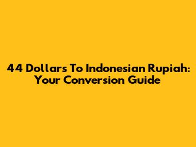 44 Dollars To Indonesian Rupiah: Your Conversion Guide