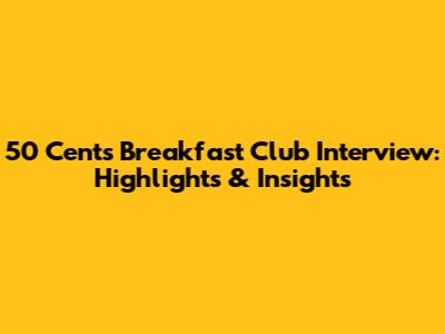 50 Cent's Breakfast Club Interview: Highlights & Insights
