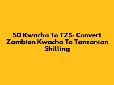 50 Kwacha To TZS: Convert Zambian Kwacha To Tanzanian Shilling