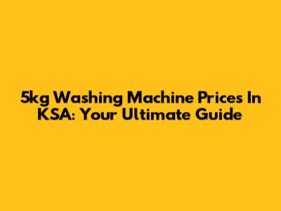 5kg Washing Machine Prices In KSA: Your Ultimate Guide