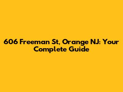 606 Freeman St, Orange NJ: Your Complete Guide