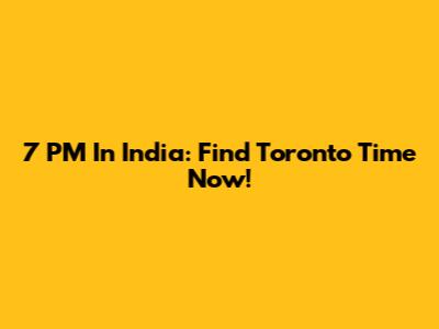 7 PM In India: Find Toronto Time Now!