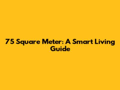 75 Square Meter: A Smart Living Guide