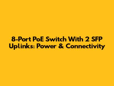 8-Port PoE Switch With 2 SFP Uplinks: Power & Connectivity