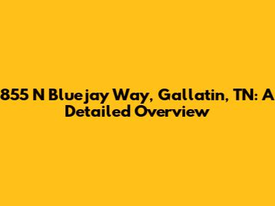 855 N Bluejay Way, Gallatin, TN: A Detailed Overview