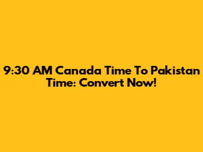 9:30 AM Canada Time To Pakistan Time: Convert Now!