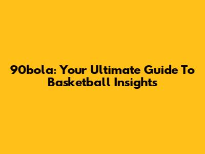 90bola: Your Ultimate Guide To Basketball Insights
