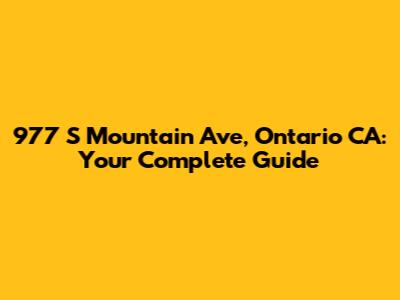 977 S Mountain Ave, Ontario CA: Your Complete Guide