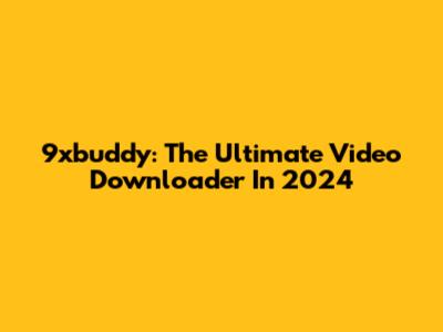 9xbuddy: The Ultimate Video Downloader In 2024