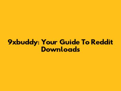 9xbuddy: Your Guide To Reddit Downloads