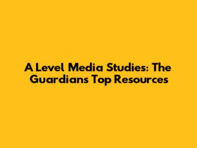 A Level Media Studies: The Guardian's Top Resources