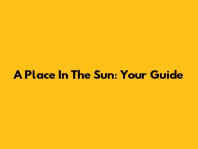 A Place In The Sun: Your Guide