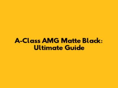 A-Class AMG Matte Black: Ultimate Guide