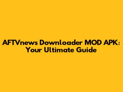 AFTVnews Downloader MOD APK: Your Ultimate Guide