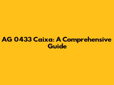 AG 0433 Caixa: A Comprehensive Guide