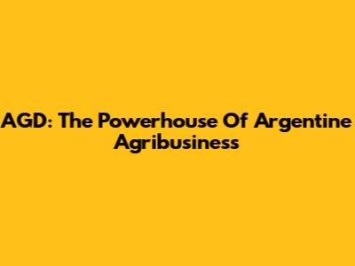AGD: The Powerhouse Of Argentine Agribusiness