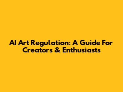 AI Art Regulation: A Guide For Creators & Enthusiasts