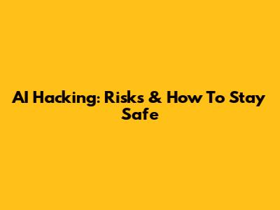 AI Hacking: Risks & How To Stay Safe