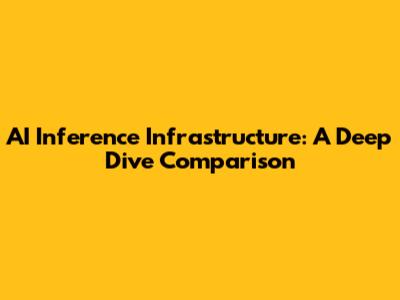AI Inference Infrastructure: A Deep Dive Comparison