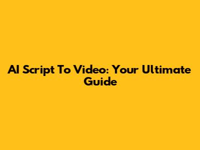 AI Script To Video: Your Ultimate Guide