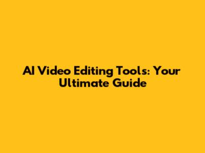 AI Video Editing Tools: Your Ultimate Guide