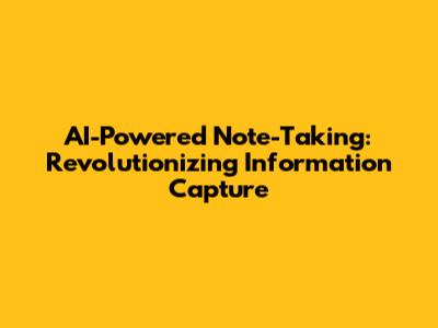 AI-Powered Note-Taking: Revolutionizing Information Capture