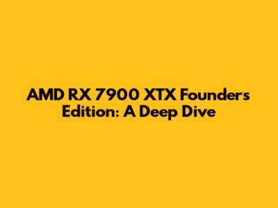 AMD RX 7900 XTX Founders Edition: A Deep Dive