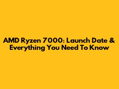 AMD Ryzen 7000: Launch Date & Everything You Need To Know