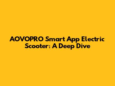 AOVOPRO Smart App Electric Scooter: A Deep Dive