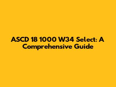 ASCD 18 1000 W34 Select: A Comprehensive Guide