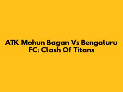 ATK Mohun Bagan Vs Bengaluru FC: Clash Of Titans