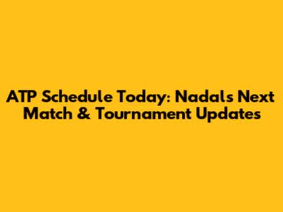 ATP Schedule Today: Nadal's Next Match & Tournament Updates