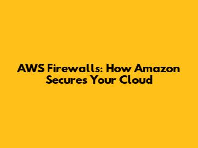 AWS Firewalls: How Amazon Secures Your Cloud