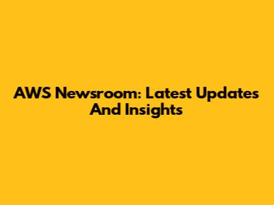 AWS Newsroom: Latest Updates And Insights