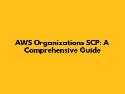 AWS Organizations SCP: A Comprehensive Guide