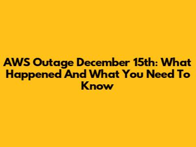 AWS Outage December 15th: What Happened And What You Need To Know