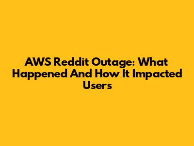 AWS Reddit Outage: What Happened And How It Impacted Users