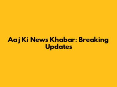 Aaj Ki News Khabar: Breaking Updates