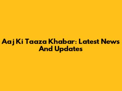 Aaj Ki Taaza Khabar: Latest News And Updates