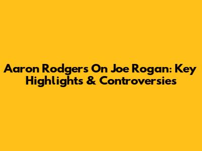 Aaron Rodgers On Joe Rogan: Key Highlights & Controversies